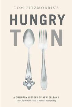 Hardcover Tom Fitzmorris's Hungry Town: A Culinary History of New Orleans, the City Where Food Is Almost Everything Book