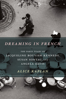 Hardcover Dreaming in French: The Paris Years of Jacqueline Bouvier Kennedy, Susan Sontag, and Angela Davis Book