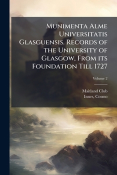 Munimenta Alme Universitatis Glasguensis. Records of the University of Glasgow, from its foundation till 1727 Volume 2