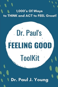 Paperback Dr. Paul's FEELING GOOD ToolBox: 100's of Categories, 1,000's of ways to THINK and ACT to FEEL Great! Book