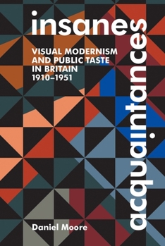 Hardcover Insane Acquaintances: Visual Modernism and Public Taste in Britain, 1910-1951 Book