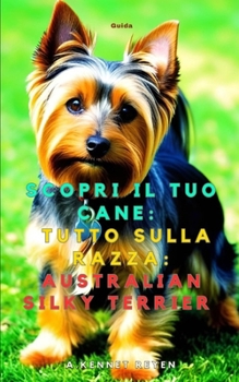 Scopri il tuo Cane:Tutto sulla razza: Australian Silky Terrier (Italian Edition)