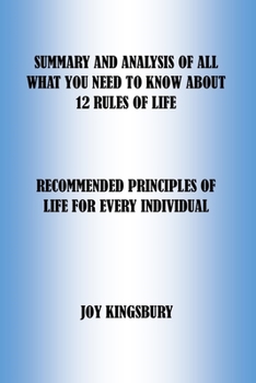 SUMMARY AND ANALYSIS OF ALL WHAT YOU NEED TO KNOW ABOUT 12 RULES FOR LIFE: RECOMMENDED PRINCIPLES OF LIFE FOR EVERY INDIVIDUAL