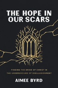 Paperback The Hope in Our Scars: Finding the Bride of Christ in the Underground of Disillusionment Book