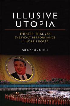 Hardcover Illusive Utopia: Theater, Film, and Everyday Performance in North Korea Book