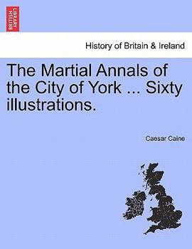 Paperback The Martial Annals of the City of York ... Sixty Illustrations. Book