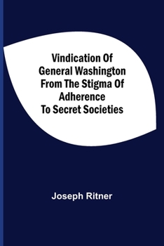 Paperback Vindication Of General Washington From The Stigma Of Adherence To Secret Societies Book