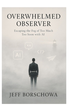 Overwhelmed Observer: Escaping the Fog of Too Much Too Soon with AI (Pharos Digital Dojo)