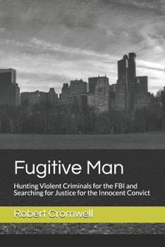 Fugitive Man: Hunting Violent Criminals for the FBI and Searching for Justice for the Innocent Convict