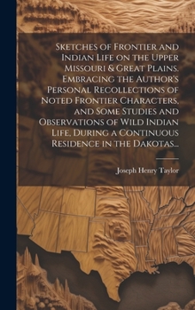 Sketches of Frontier and Indian Life on the Upper Missouri & Great Plains. Embracing the Author's Personal Recollections of Noted Frontier Characters,