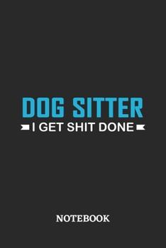 Dog Sitter I Get Shit Done Notebook: 6x9 inches - 110 ruled, lined pages • Greatest Passionate Office Job Journal Utility • Gift, Present Idea
