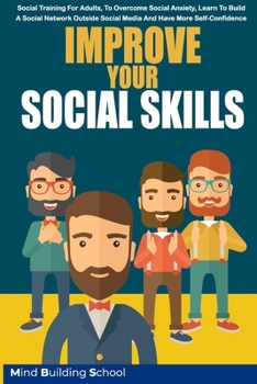Paperback Improve Your Social Skills: Social Training for Adults, to Overcome Social Anxiety, Learn to Build a Social Network Outside Social Media and Have Book