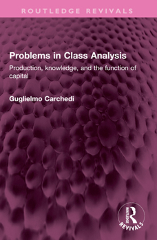 Paperback Problems in Class Analysis: Production, Knowledge, and the Function of Capital Book