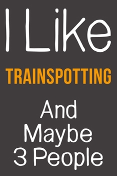 I Like Trainspotting And Maybe 3 People: Funny Gift Idea For Hobby Addict | Blank Lined Journal