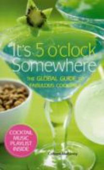 Hardcover It's 5 O'Clock Somewhere: The Global Guide to Fabulous Cocktails Book