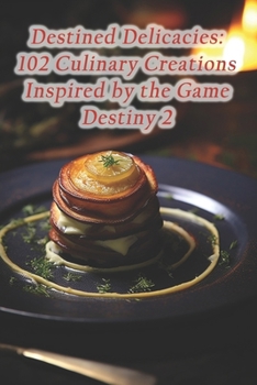 Paperback Destined Delicacies: 102 Culinary Creations Inspired by the Game Destiny 2 Book