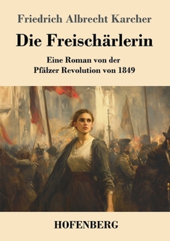 Paperback Die Freischärlerin: Eine Roman von der Pfälzer Revolution von 1849 [German] Book