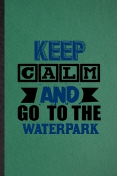 Paperback Keep Calm and Go to the Waterpark: Lined Notebook For Water Park Visitor. Funny Ruled Journal For Theme Park Traveller. Unique Student Teacher Blank C Book