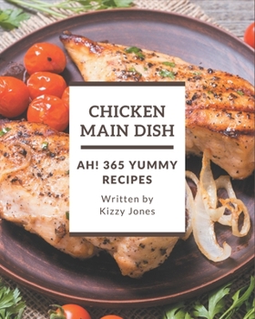 Paperback Ah! 365 Yummy Chicken Main Dish Recipes: A Yummy Chicken Main Dish Cookbook for All Generation Book
