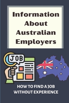 Paperback Information About Australian Employers: How To Find A Job Without Experience: Reviewing Your Information Book