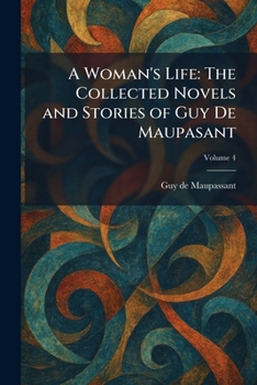 A Woman's Life: The Collected Novels and Stories of Guy De Maupasant