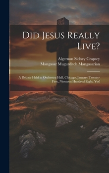 Hardcover Did Jesus Really Live?: A Debate Held in Orchestra Hall, Chicago, January Twenty-First, Nineteen Hundred Eight. Yes! Book