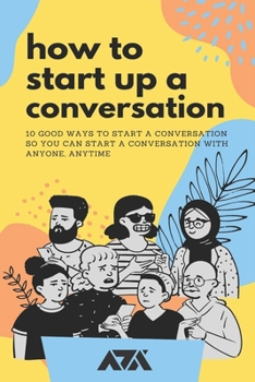 Paperback How To Start Up a Conversation: 10 Good Ways To Start a Conversation So You Can Start A Conversation With Anyone, Anytime Book