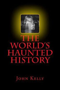 Paperback The World's Haunted History: Creepy Collection of Historical Ghostly Tales Compiled by Ghost Investigator John Kelly Book