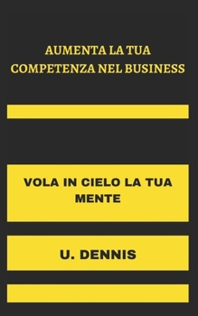 Paperback Aumenta La Tua Competenza Nel Business: Vola in Cielo La Tua Mente [Italian] Book