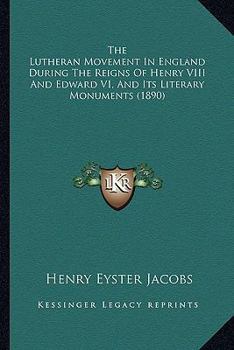 Paperback The Lutheran Movement in England During the Reigns of Henry the Lutheran Movement in England During the Reigns of Henry VIII and Edward VI, and Its Li Book