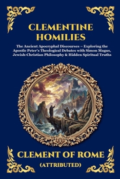 Clementine Homilies: The Ancient Apocryphal Discourses - Exploring the Apostle Peter's Theological Debates with Simon Magus, Jewish-Christian ... Truths (Library of Alexandria - Esoteric)