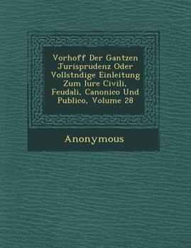 Paperback Vorhoff Der Gantzen Jurisprudenz Oder Vollst Ndige Einleitung Zum Iure Civili, Feudali, Canonico Und Publico, Volume 28 [German] Book