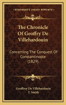 Hardcover The Chronicle Of Geoffry De Villehardouin: Concerning The Conquest Of Constantinople (1829) Book