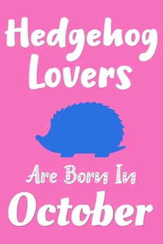 Hedgehog Lovers Are Born In October Journal: Hedgehogs Lovers Gifts for Girls, Funny Hedgehogs Notebook, Birthday Gift for Hedgehog Lovers