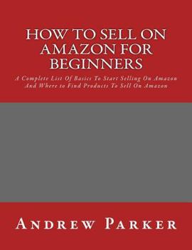 Paperback How to Sell on Amazon for Beginners: A Complete List Of Basics To Start Selling On Amazon And Where to Find Products To Sell On Amazon Book