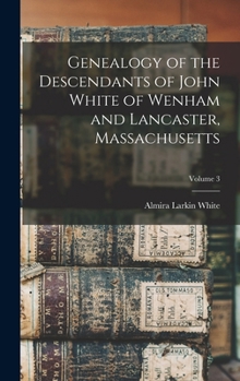 Genealogy of the descendants of John White of Wenham and Lancaster, Massachusetts Volume 3