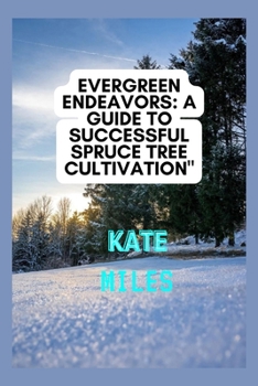 Paperback Evergreen Endeavors: A Guide to Successful Spruce Tree Cultivation: Nurturing, Pruning, and Cultivating Resilient Spruce Trees for a Flouri Book