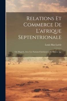 Paperback Relations Et Commerce De L'afrique Septentrionale: Ou Magreb, Avec Les Nations Chrétiennes Au Moyen Âge [French] Book