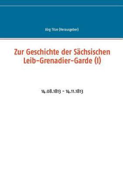 Paperback Zur Geschichte der Sächsischen Leib-Grenadier-Garde (I): 14.08.1813 - 14.11.1813 [German] Book