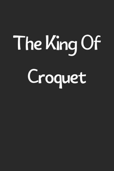 Paperback The King Of Croquet: Lined Journal, 120 Pages, 6 x 9, Funny Croquet Gift Idea, Black Matte Finish (The King Of Croquet Journal) Book