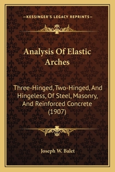 Paperback Analysis Of Elastic Arches: Three-Hinged, Two-Hinged, And Hingeless, Of Steel, Masonry, And Reinforced Concrete (1907) Book
