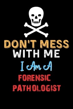 Don't Mess With Me I Am A FORENSIC PATHOLOGIST  - Funny FORENSIC PATHOLOGIST Notebook And Journal Gift Ideas: Lined Notebook / Journal Gift, 120 Pages, 6x9, Soft Cover, Matte Finish