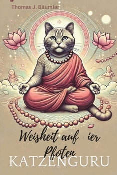 Katzenguru: Weisheit auf vier Pfoten: Entdecke die verborgene Welt der Katzenweisheit! (German Edition)