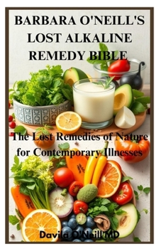 BARBARA O'NEILL'S LOST ALKALINE REMEDY BIBLE: The Lost Remedies of Nature for Contemporary Illnesses