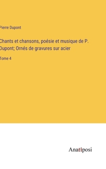 Hardcover Chants et chansons, poésie et musique de P. Dupont; Ornés de gravures sur acier: Tome 4 [French] Book