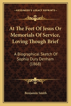 Paperback At The Feet Of Jesus Or Memorials Of Service, Loving Though Brief: A Biographical Sketch Of Sophia Dury Denham (1868) Book