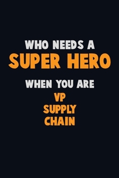 Who Need A SUPER HERO, When You Are VP Supply Chain: 6X9 Career  Pride 120 pages Writing Notebooks