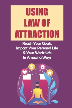 Paperback Using Law Of Attraction: Reach Your Goals, Impact Your Personal Life & Your Work-Life In Amazing Ways: How To Choose Inspiration Over Desperati Book