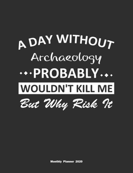 Paperback A Day Without Archaeology Probably Wouldn't Kill Me But Why Risk It Monthly Planner 2020: Monthly Calendar / Planner Archaeology Gift, 60 Pages, 8.5x1 Book