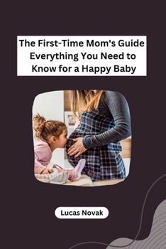 Paperback The First-Time Mom's Guide Everything You Need to Know for a Happy Baby Book